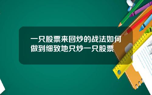 一只股票来回炒的战法如何做到细致地只炒一只股票