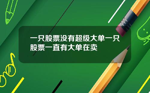 一只股票没有超级大单一只股票一直有大单在卖