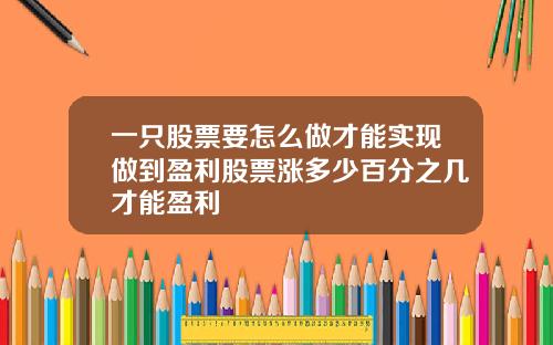 一只股票要怎么做才能实现做到盈利股票涨多少百分之几才能盈利
