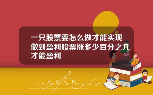一只股票要怎么做才能实现做到盈利股票涨多少百分之几才能盈利