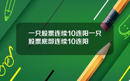 一只股票连续10连阳一只股票底部连续10连阳