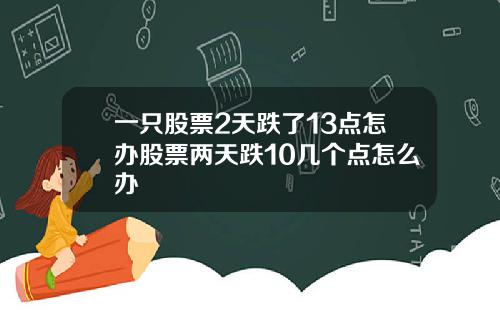 一只股票2天跌了13点怎办股票两天跌10几个点怎么办