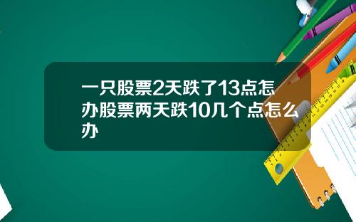 一只股票2天跌了13点怎办股票两天跌10几个点怎么办