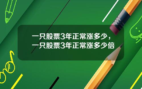 一只股票3年正常涨多少，一只股票3年正常涨多少倍