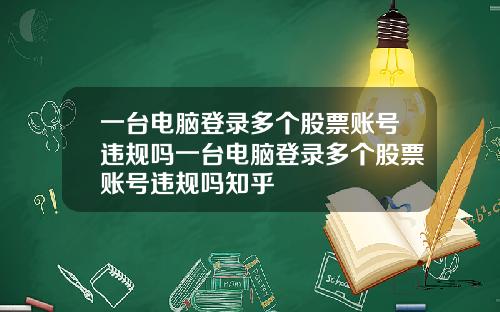 一台电脑登录多个股票账号违规吗一台电脑登录多个股票账号违规吗知乎