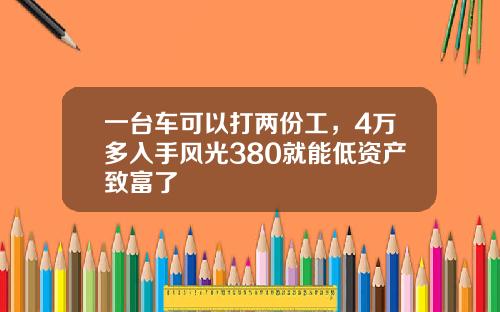 一台车可以打两份工，4万多入手风光380就能低资产致富了