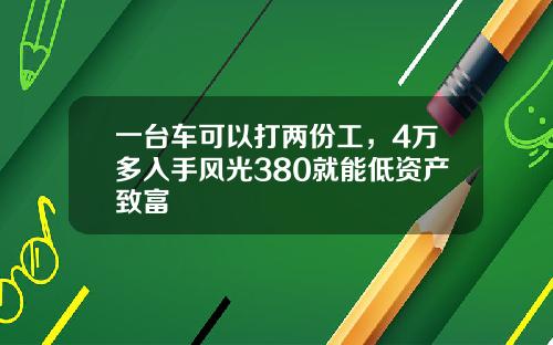 一台车可以打两份工，4万多入手风光380就能低资产致富