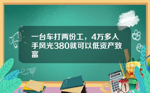 一台车打两份工，4万多入手风光380就可以低资产致富