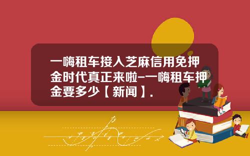 一嗨租车接入芝麻信用免押金时代真正来啦-一嗨租车押金要多少【新闻】.