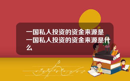 一国私人投资的资金来源是一国私人投资的资金来源是什么