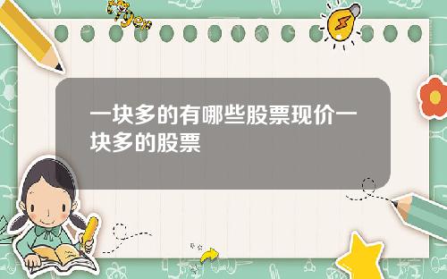 一块多的有哪些股票现价一块多的股票