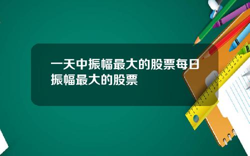 一天中振幅最大的股票每日振幅最大的股票