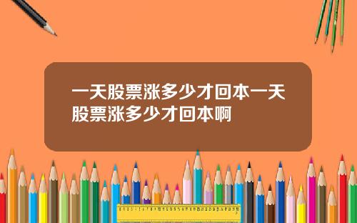 一天股票涨多少才回本一天股票涨多少才回本啊