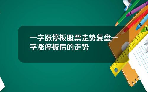 一字涨停板股票走势复盘一字涨停板后的走势