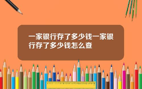 一家银行存了多少钱一家银行存了多少钱怎么查