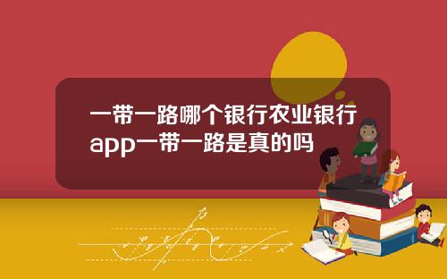 一带一路哪个银行农业银行app一带一路是真的吗