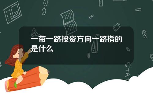一带一路投资方向一路指的是什么