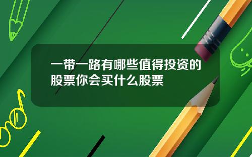 一带一路有哪些值得投资的股票你会买什么股票