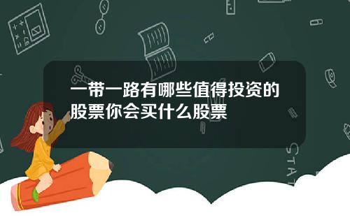 一带一路有哪些值得投资的股票你会买什么股票