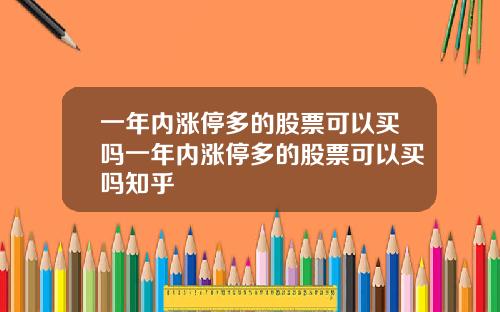一年内涨停多的股票可以买吗一年内涨停多的股票可以买吗知乎