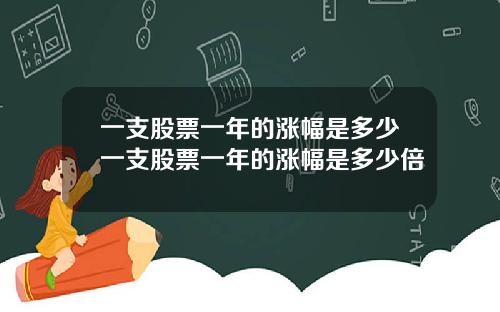 一支股票一年的涨幅是多少一支股票一年的涨幅是多少倍