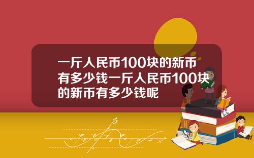 一斤人民币100块的新币有多少钱一斤人民币100块的新币有多少钱呢