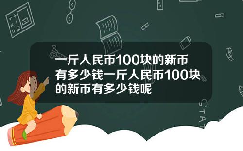 一斤人民币100块的新币有多少钱一斤人民币100块的新币有多少钱呢