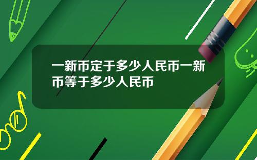 一新币定于多少人民币一新币等于多少人民币