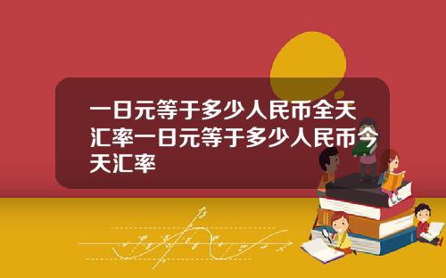 一日元等于多少人民币全天汇率一日元等于多少人民币今天汇率
