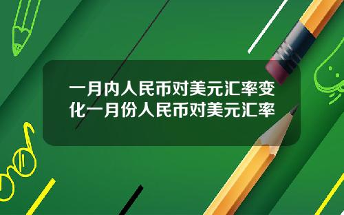 一月内人民币对美元汇率变化一月份人民币对美元汇率