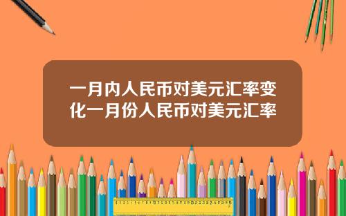 一月内人民币对美元汇率变化一月份人民币对美元汇率