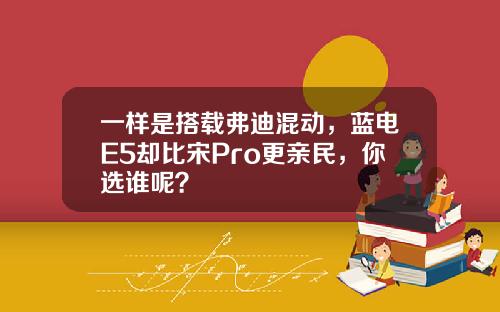 一样是搭载弗迪混动，蓝电E5却比宋Pro更亲民，你选谁呢？