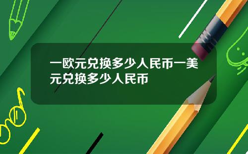 一欧元兑换多少人民币一美元兑换多少人民币