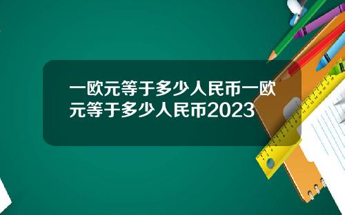 一欧元等于多少人民币一欧元等于多少人民币2023