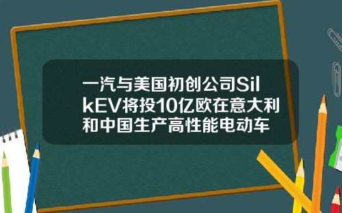 一汽与美国初创公司SilkEV将投10亿欧在意大利和中国生产高性能电动车