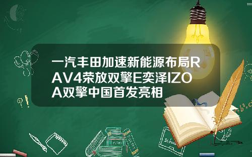 一汽丰田加速新能源布局RAV4荣放双擎E奕泽IZOA双擎中国首发亮相