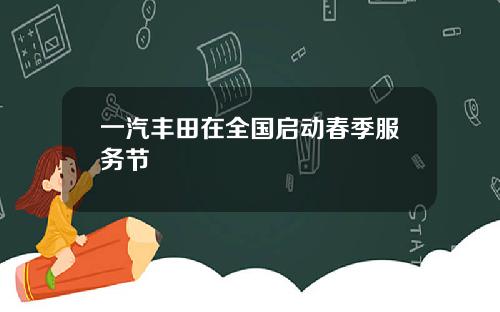 一汽丰田在全国启动春季服务节