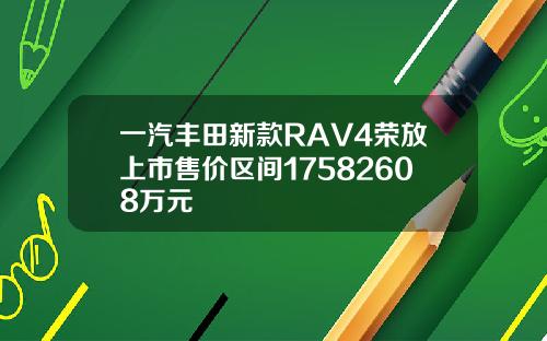 一汽丰田新款RAV4荣放上市售价区间17582608万元