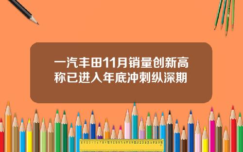 一汽丰田11月销量创新高称已进入年底冲刺纵深期