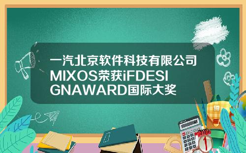 一汽北京软件科技有限公司MIXOS荣获iFDESIGNAWARD国际大奖