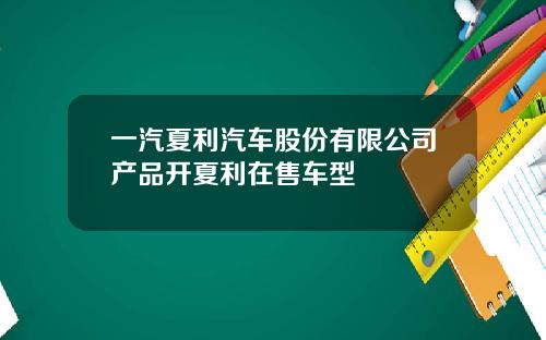 一汽夏利汽车股份有限公司产品开夏利在售车型