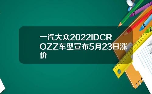 一汽大众2022IDCROZZ车型宣布5月23日涨价