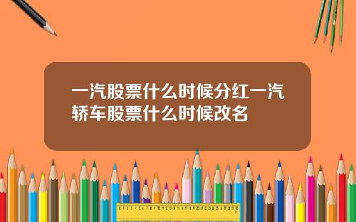 一汽股票什么时候分红一汽轿车股票什么时候改名