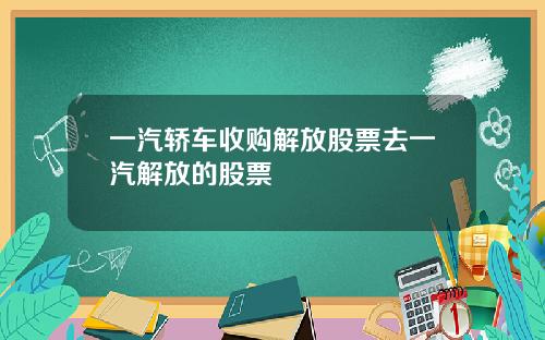 一汽轿车收购解放股票去一汽解放的股票
