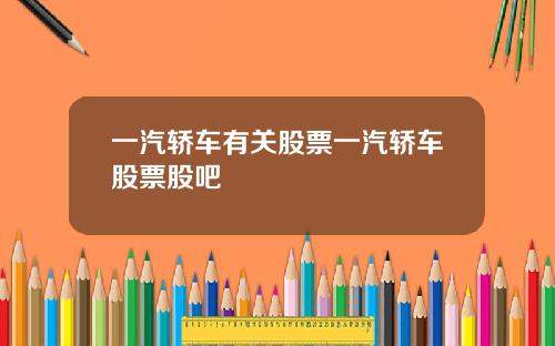 一汽轿车有关股票一汽轿车股票股吧