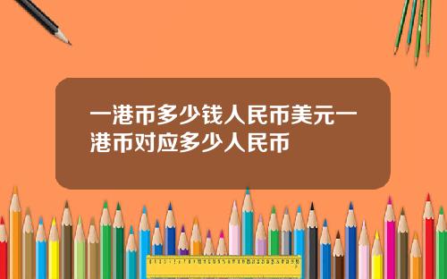 一港币多少钱人民币美元一港币对应多少人民币