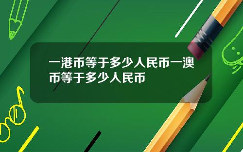 一港币等于多少人民币一澳币等于多少人民币