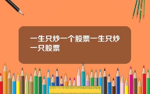 一生只炒一个股票一生只炒一只股票