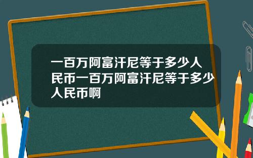 一百万阿富汗尼等于多少人民币一百万阿富汗尼等于多少人民币啊