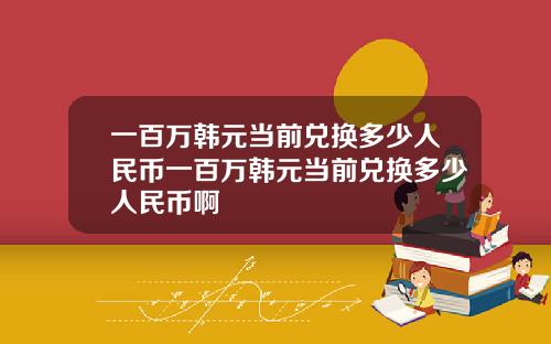 一百万韩元当前兑换多少人民币一百万韩元当前兑换多少人民币啊